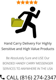 Hand Carry Delivery For Highly Sensitive and High Value Products  Be Absolutely Sure and USE Our BONDED HANDY CARRY MESSENGER SERVICES TO ANYWHERE IN THE USA